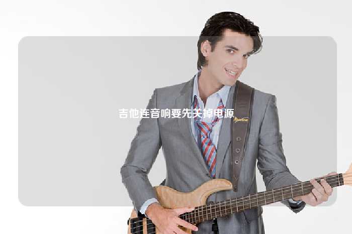 吉他连音响要先关掉电源