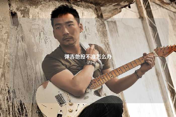 弹吉他按不准怎么办